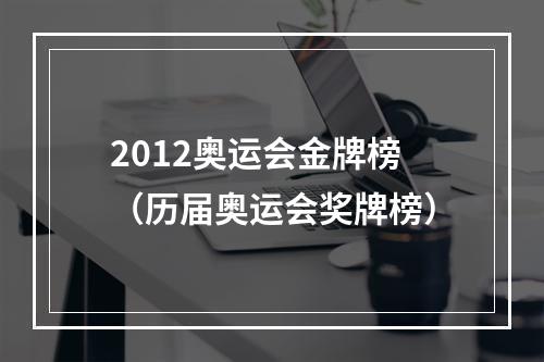 2012奥运会金牌榜（历届奥运会奖牌榜）
