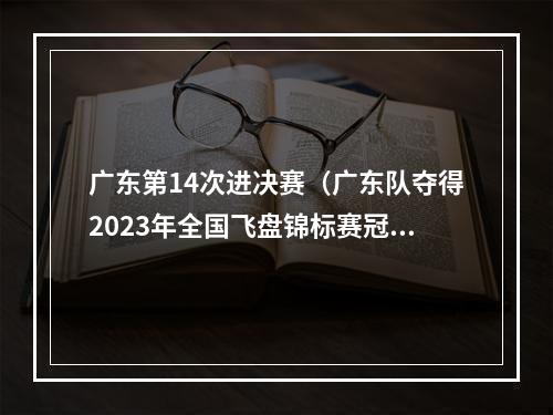 广东第14次进决赛（广东队夺得2023年全国飞盘锦标赛冠军）