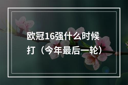 欧冠16强什么时候打（今年最后一轮）