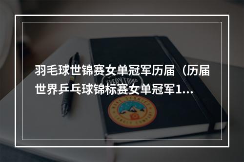 羽毛球世锦赛女单冠军历届（历届世界乒乓球锦标赛女单冠军19952021）