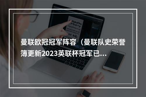 曼联欧冠冠军阵容（曼联队史荣誉簿更新2023英联杯冠军已添加在册）