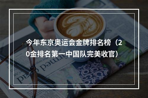 今年东京奥运会金牌排名榜（20金排名第一中国队完美收官）