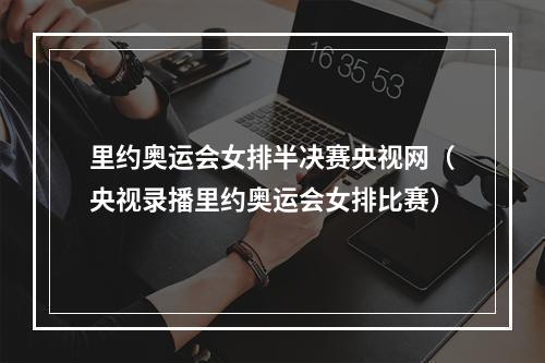 里约奥运会女排半决赛央视网（央视录播里约奥运会女排比赛）