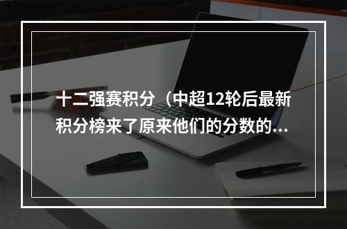 十二强赛积分（中超12轮后最新积分榜来了原来他们的分数的这样的中超）