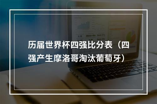 历届世界杯四强比分表（四强产生摩洛哥淘汰葡萄牙）