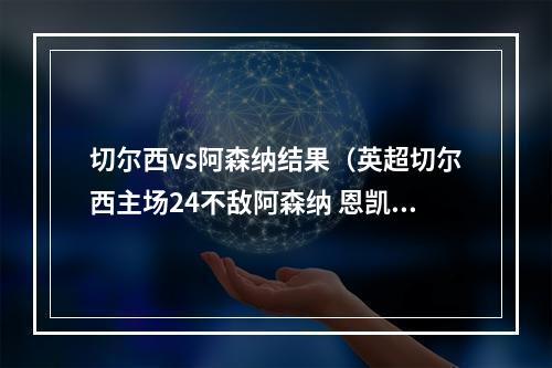 切尔西vs阿森纳结果（英超切尔西主场24不敌阿森纳 恩凯蒂亚两球 AZP破门后送点）