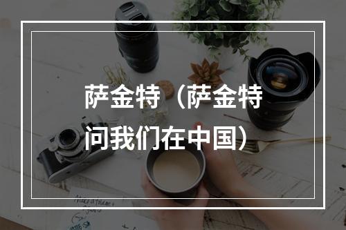 萨金特（萨金特问我们在中国）