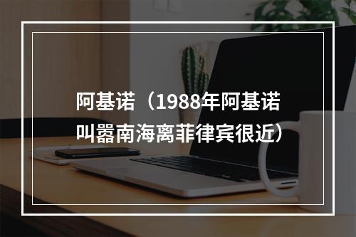 阿基诺（1988年阿基诺叫嚣南海离菲律宾很近）