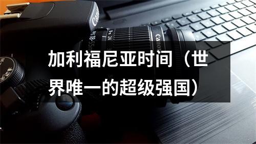 加利福尼亚时间（世界唯一的超级强国）