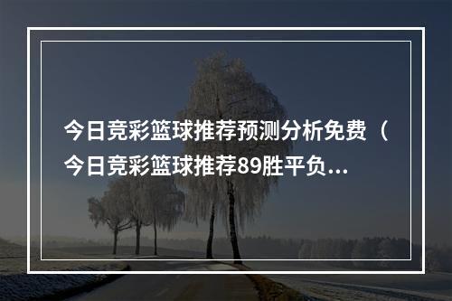 今日竞彩篮球推荐预测分析免费（今日竞彩篮球推荐89胜平负大小分解析阳光VS风暴）