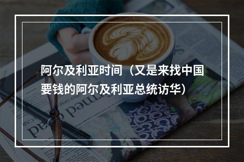 阿尔及利亚时间（又是来找中国要钱的阿尔及利亚总统访华）