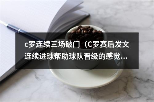 c罗连续三场破门（C罗赛后发文连续进球帮助球队晋级的感觉太棒了）