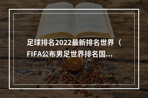 足球排名2022最新排名世界（FIFA公布男足世界排名国足排名第80位 亚洲第11）