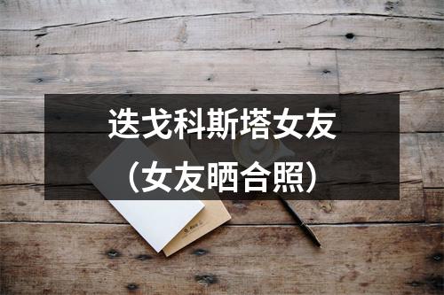 迭戈科斯塔女友（女友晒合照）