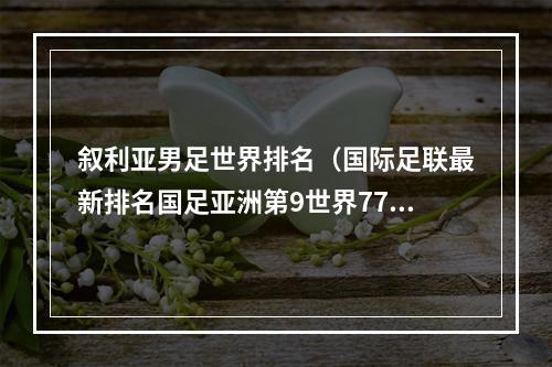 叙利亚男足世界排名（国际足联最新排名国足亚洲第9世界77）