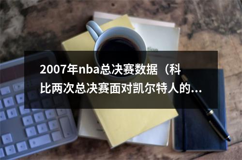 2007年nba总决赛数据（科比两次总决赛面对凯尔特人的场均数据）