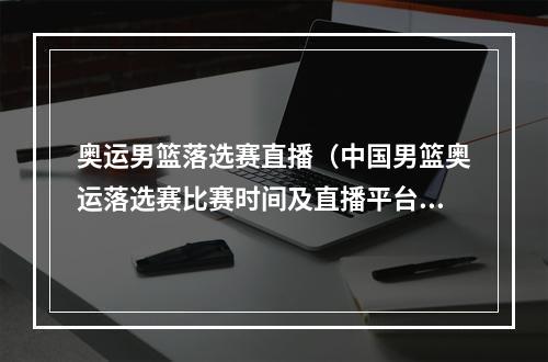 奥运男篮落选赛直播（中国男篮奥运落选赛比赛时间及直播平台）