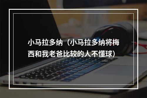 小马拉多纳（小马拉多纳将梅西和我老爸比较的人不懂球）