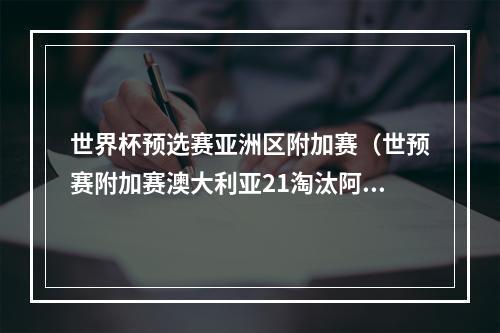 世界杯预选赛亚洲区附加赛（世预赛附加赛澳大利亚21淘汰阿联酋 将和秘鲁争夺世界杯门票）