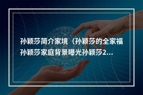 孙颖莎简介家境（孙颖莎的全家福孙颖莎家庭背景曝光孙颖莎2022究竟赚了多少钱）