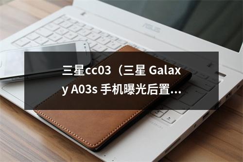 三星cc03（三星 Galaxy A03s 手机曝光后置三摄）