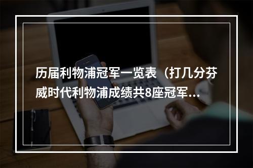 历届利物浦冠军一览表（打几分芬威时代利物浦成绩共8座冠军）