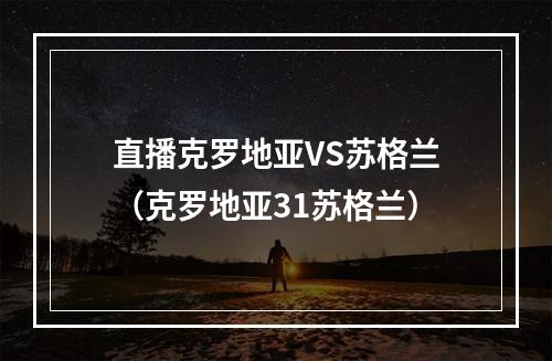 直播克罗地亚VS苏格兰（克罗地亚31苏格兰）