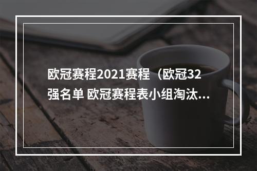 欧冠赛程2021赛程（欧冠32强名单 欧冠赛程表小组淘汰赛时间安排日程一览）