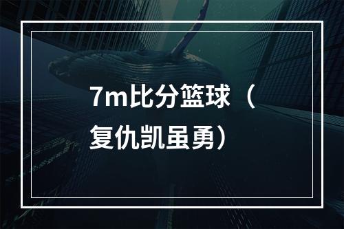 7m比分篮球（复仇凯虽勇）