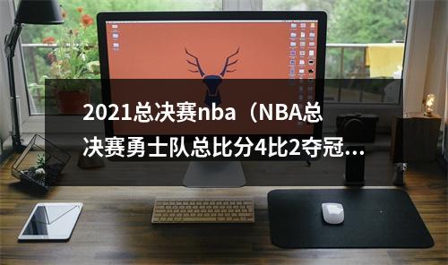 2021总决赛nba（NBA总决赛勇士队总比分4比2夺冠 库里获得总决赛最有价值球员）