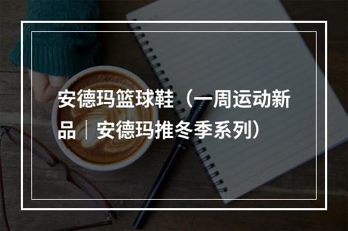 安德玛篮球鞋（一周运动新品｜安德玛推冬季系列）