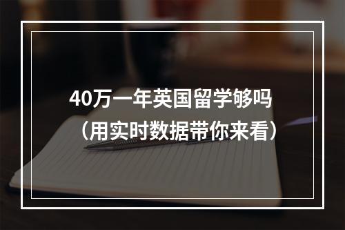 40万一年英国留学够吗（用实时数据带你来看）