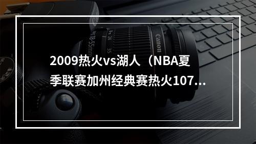2009热火vs湖人（NBA夏季联赛加州经典赛热火10790轻取湖人）