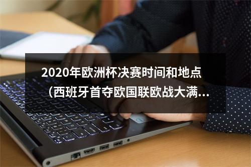 2020年欧洲杯决赛时间和地点（西班牙首夺欧国联欧战大满贯三冠王）