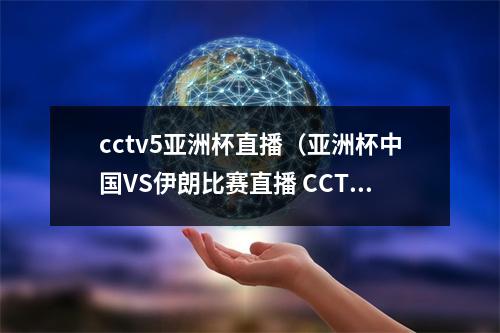 cctv5亚洲杯直播（亚洲杯中国VS伊朗比赛直播 CCTV5体育频道在线观看）