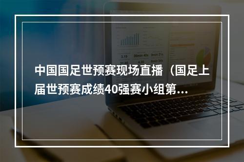 中国国足世预赛现场直播（国足上届世预赛成绩40强赛小组第二晋级）