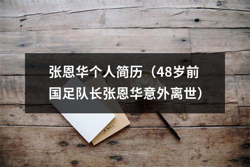 张恩华个人简历（48岁前国足队长张恩华意外离世）