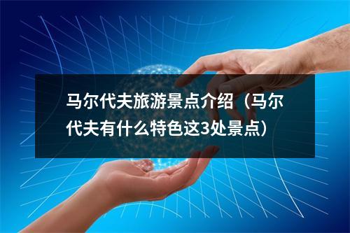 马尔代夫旅游景点介绍（马尔代夫有什么特色这3处景点）