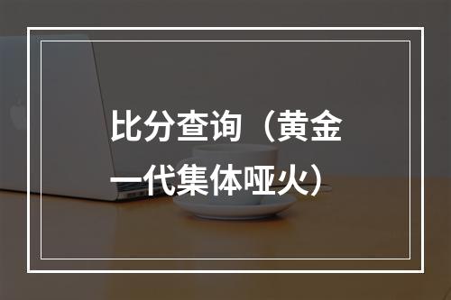 比分查询（黄金一代集体哑火）