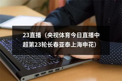 23直播（央视体育今日直播中超第23轮长春亚泰上海申花）