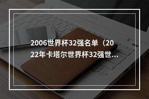 2006世界杯32强名单（2022年卡塔尔世界杯32强世界杯排名和世界杯最好成绩）