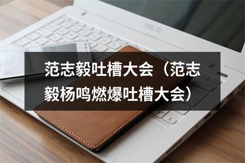 范志毅吐槽大会（范志毅杨鸣燃爆吐槽大会）