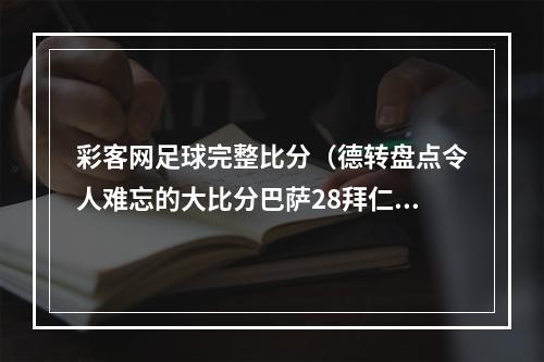 彩客网足球完整比分（德转盘点令人难忘的大比分巴萨28拜仁巴西17德国在列）