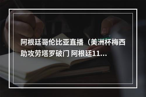 阿根廷哥伦比亚直播（美洲杯梅西助攻劳塔罗破门 阿根廷11哥伦比亚）