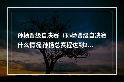 孙杨晋级自决赛（孙杨晋级自决赛什么情况 孙杨总赛程达到2000米）