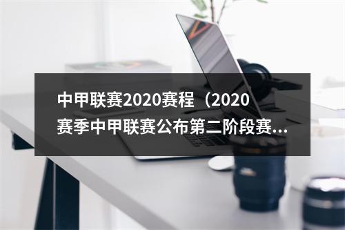 中甲联赛2020赛程（2020赛季中甲联赛公布第二阶段赛程）