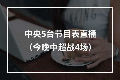 中央5台节目表直播（今晚中超战4场）