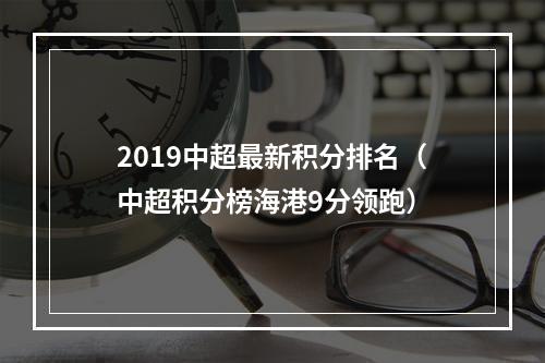 2019中超最新积分排名（中超积分榜海港9分领跑）
