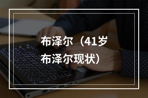 布泽尔（41岁布泽尔现状）
