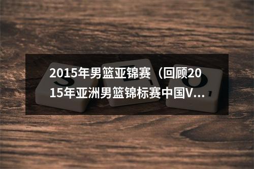 2015年男篮亚锦赛（回顾2015年亚洲男篮锦标赛中国VS菲律宾）